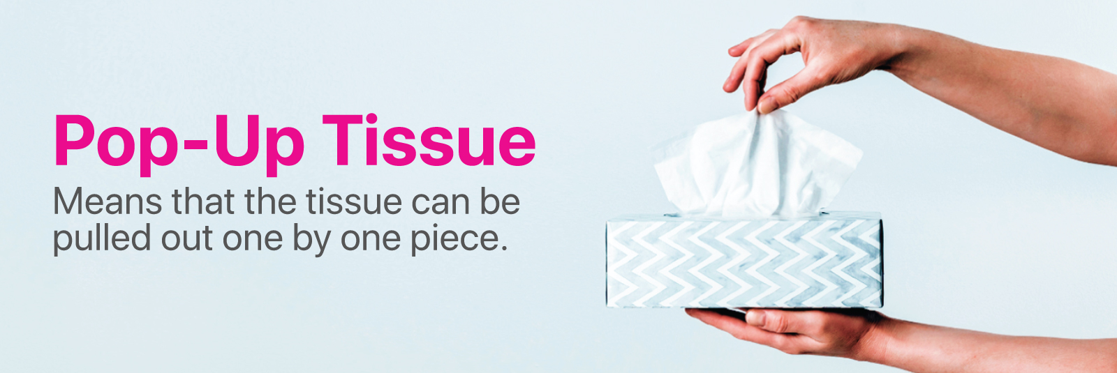 Pop-Up Tissue - Means that the tissue can be pulled out one by one piece.