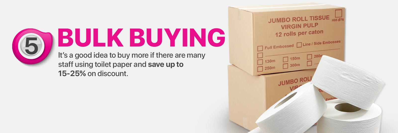 Bulk Buying - It's a good idea to buy more if there are many staff using toilet paper and save up to 15-25% on discount.