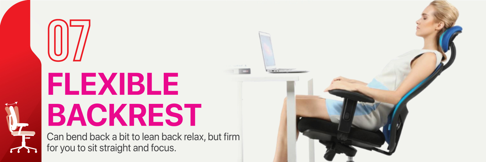 Flexible Backrest - Can bend back a bot to lean back relax. but firm for you to sit straight and focus.